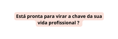 Está pronta para virar a chave da sua vida profissional