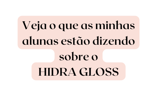 Veja o que as minhas alunas estão dizendo sobre o HIDRA GLOSS